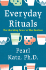 Everyday Rituals: The Liberating Power of Our Routines By Pearl Katz Cover Image