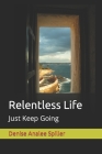 Relentless Life: Just Keep Going By Denise Analee Spiller Cover Image
