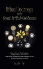 Ritual Journeys with Great British Goddesses: Discover Thirteen British Goddesses, Worshipped in Pre-Roman Britain, Create Rituals, and Journey Throug Cover Image