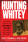 Hunting Whitey: The Inside Story of the Capture & Killing of America's Most Wanted Crime Boss By Casey Sherman, Dave Wedge Cover Image