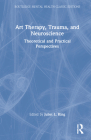 Art Therapy, Trauma, and Neuroscience: Theoretical and Practical Perspectives (Routledge Mental Health Classic Editions) By Juliet L. King (Editor) Cover Image