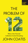 The Problem of Twelve: When a Few Financial Institutions Control Everything By John Coates Cover Image