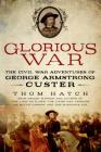 Glorious War: The Civil War Adventures of George Armstrong Custer By Thom Hatch Cover Image