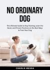 No Ordinary Dog: The Ultimate Guide to Dog Training, Learn the Basics and Proven Practices on the Best Ways to Train Your Dog By Charlie Mesna Cover Image