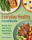 Everyday Healthy Cookbook: Recipes and a Meal Plan to Make Healthy Eating Easy By Kathy Hodson Cover Image