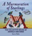 A Murmuration of Starlings: The Collective Nouns of Animals and Birds By Steve Palin Cover Image