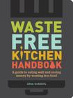 Waste-Free Kitchen Handbook: A Guide to Eating Well and Saving Money By Wasting Less Food (Zero Waste Home, Zero Waste Book, Sustainable Living Book) Cover Image