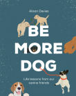 Be More Dog: Life Lessons from Man's Best Friend By Alison Davies Cover Image