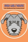 Irish Wolfhound: Irish Wolfhound Dog Training Guide By Licharowicz James Cover Image