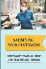 Satisfying Your Customers: Hospitality Manual Guide For Restaurant Servers: How To Serve Food Correctly Cover Image