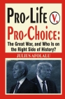 Pro-Life v. Pro-Choice: The Great War, and Who Is on the Right Side of History? Cover Image