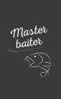 Master Baiter: Master Baiter - Funny Fishing Humor Notebook Masterbaiter for Rodfather or Fisherman Who Can Master Baite A Fish With Cover Image