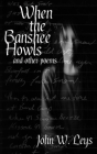 When the Banshee Howls: and other poems By John W. Leys Cover Image