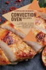 Convection Oven Recipes: Learn How to Make Your Favorite, Delicious, and Easy Meals. Quick Recipes for Any Convection Oven Cover Image