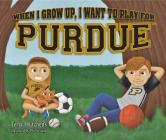 When I Grow Up, I Want to Play for Purdue By Terry Hutchens, Phil Velikan (Illustrator) Cover Image