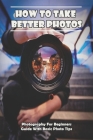 How To Take Better Photos_ Photography For Beginners Guide With Basic Photo Tips: Photography Exposure By Esteban Butera Cover Image