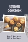 Scone Cookbook: Ways To Make Scones With So Many Flavors: The Ultimate Way To Cook By Justin Pizer Cover Image