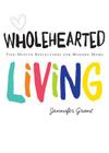 Wholehearted Living: Five-Minute Reflections for Modern Moms By Jennifer Grant Cover Image