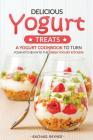 Delicious Yogurt Treats: A Yogurt Cookbook to Turn Your Kitchen into The Greek Yogurt Kitchen! By Rachael Rayner Cover Image