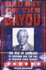 Bad Bet on the Bayou: The Rise and Fall of Gambling in Louisiana and the Fate of Governor Edwin Edwards By Tyler Bridges Cover Image
