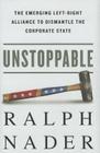 Unstoppable: The Emerging Left-Right Alliance to Dismantle the Corporate State By Ralph Nader Cover Image