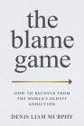 The Blame Game: How to Recover from the World's Oldest Addiction By Denis Liam Murphy Cover Image