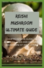Reishi Mushroom Ultimate Guide: Comprehensive Guide To Benefits, Uses And Growing Mushroom At Your Home Cover Image
