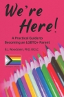 We're Here!: A Practical Guide to Becoming an LGBTQ+ Parent By B. J. Woodstein Cover Image