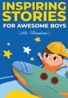 Inspiring Stories For Awesome Boys: A Motivational and Self-affirmative book for boys containing Collection of Inspiring Stories about Courage, Determ By Melissa Bauer Cover Image
