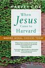 When Jesus Came To Harvard: Making Moral Choices Today Cover Image