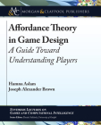 Affordance Theory in Game Design: A Guide Toward Understanding Players (Synthesis Lectures on Games and Computational Intelligence) By Hamna Aslam, Joseph Alexander Brown Cover Image