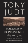 Socialism in Provence, 1871-1914: A Study in the Origins of the Modern French Left By Tony Judt Cover Image