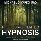 Process-Oriented Hypnosis: Focusing on the Forest, Not the Trees By Michael D. Yapko, Walter Dixon (Read by) Cover Image