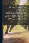 How To Grow Peaches, Nectarines, And Apricots, In Very Small Gardens By Alfred Stead Cover Image