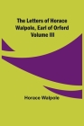 The Letters of Horace Walpole, Earl of Orford Volume III By Horace Walpole Cover Image