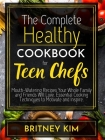 The Complete Healthy Cookbook For Teen Chefs: Mouth-Watering Recipes Your Whole Family and Friends Will Love. Essential Cooking Techniques to Motivate By Britney Kim Cover Image