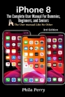 iPhone 8: The Complete User Manual For Dummies, Beginners, and Seniors (The User Manual like No Other) 3rd Edition By Phila Perry Cover Image