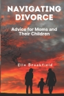 Navigating Divorce: Advice for Moms and Their Children By Ella Brookfield Cover Image
