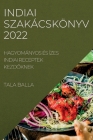 Indiai Szakácskönyv 2022: Hagyományos És Ízes Indiai Receptek KezdŐknek By Tala Balla Cover Image