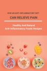 How An Anti-Inflammatory Diet Can Relieve Pain: Healthy And Natural Anti-Inflammatory Foods Recipes: Full List Of Anti Inflammatory Foods By Cordia Sylvestre Cover Image