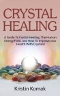Crystal Healing: A guide to crystal healing, the human energy field, and how to improve your health with crystals! By Kristin Komak Cover Image