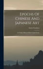 Epochs Of Chinese And Japanese Art: An Outline History Of East Asiatic Design By Ernest Fenollosa Cover Image