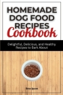 Homemade Dog Food Recipes Cookbook: Delightful, Delicious, and Healthy Recipes to Bark About By Brian Lawson Cover Image