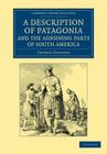 A Description of Patagonia, and the Adjoining Parts of South America: Containing an Account of the Soil, Produce, Animals, Vales, Mountains, Rivers, L (Cambridge Library Collection - Latin American Studies) By Thomas Falkner Cover Image