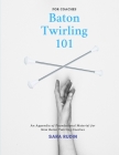 Baton Twirling 101 for Coaches: An Appendix of Foundational Material for New Baton Twirling Coaches Cover Image