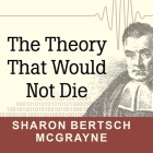 The Theory That Would Not Die Lib/E: How Bayes' Rule Cracked the Enigma Code, Hunted Down Russian Submarines, and Emerged Triumphant from Two Centurie Cover Image