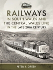 Railways in South Wales and the Central Wales Line in the Late 20th Century By Peter J. Green Cover Image