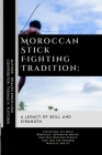 Moroccan Stick Fighting Tradition: A Legacy of Skill and Strength: Unveiling Its Rich Heritage, Advanced Moves, and Self-Defense Strategies for the Mo By Thomas H. Fletcher, Whalen Kwon-Ling Cover Image