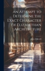 An Attempt to Determine the Exact Character of Elizabethan Architecture Cover Image