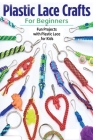 Plastic Lace Crafts for Beginners: Fun Projects with Plastic Lace for Kids: Plastic Lace Ideas By Camille Smith Cover Image